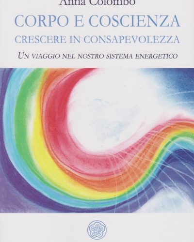Corpo e Coscienza -Crescere in Consapevolezza – Un viaggio nel nostro sistema energetico