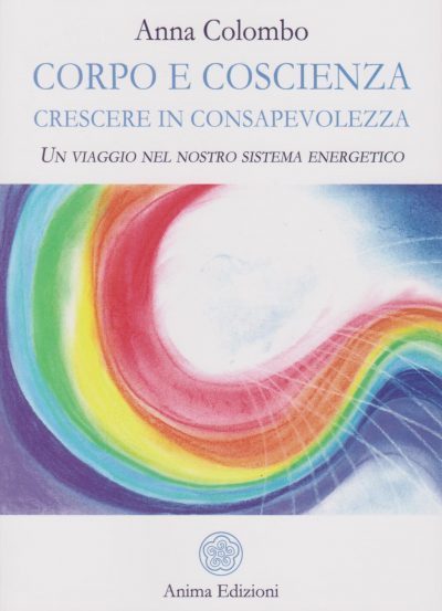 Corpo e Coscienza -Crescere in Consapevolezza – Un viaggio nel nostro sistema energetico