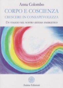 Corpo e Coscienza -Crescere in Consapevolezza – Un viaggio nel nostro sistema energetico